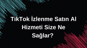 TikTok İzlenme Satın Al Hizmeti Size Ne Sağlar? 