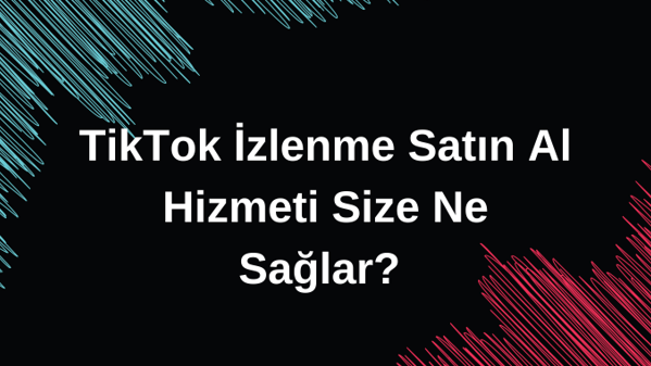 TikTok İzlenme Satın Al Hizmeti Size Ne Sağlar? 